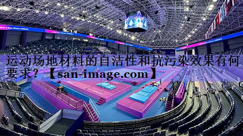 运动场地材料的自洁性和抗污染效果有何要求？
