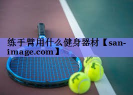 练手臂用什么健身器材 练手臂用什么健身器材