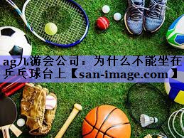 为什么不能坐在乒乓球台上