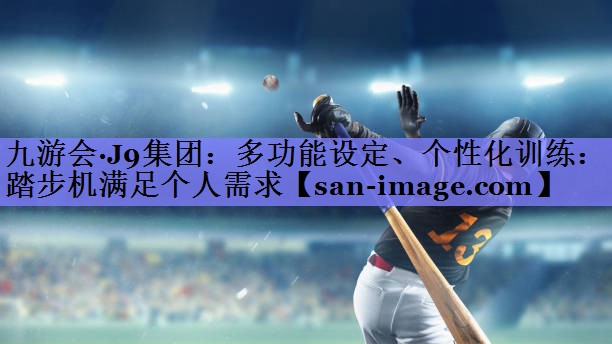 多功能设定、个性化训练:踏步机满足个人需求 多功能设定、个性化训练:踏步机满足个人需求
