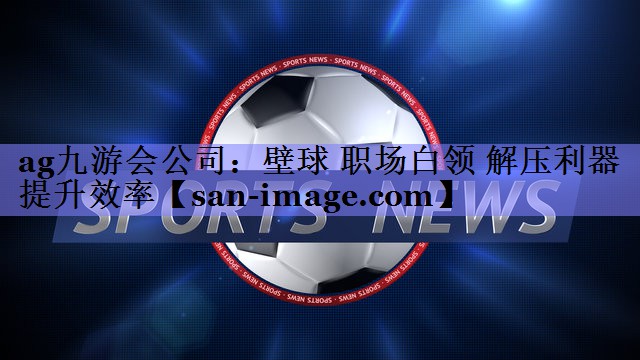 壁球 职场白领 解压利器提升效率