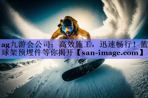 高效施工,迅速畅行!篮球架预埋件等你揭开 高效施工,迅速畅行!篮球架预埋件等你揭开