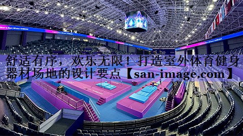 舒适有序,欢乐无限!打造室外体育健身器材场地的设计要点 舒适有序,欢乐无限!打造室外体育健身器材场地的设计要点
