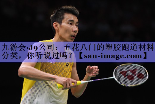 五花八门的塑胶跑道材料分类,你听说过吗? 五花八门的塑胶跑道材料分类,你听说过吗?